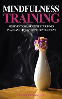 Paperback Mindfulness Training: Relieve Stress, Reignite Your Inner Peace and Live in the Present Moment Book