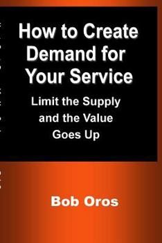 Paperback How to Create Demand for Your Service: Limit the Supply and the Value Goes Up Book