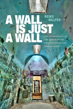 Hardcover A Wall Is Just a Wall: The Permeability of the Prison in the Twentieth-Century United States Book