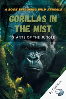 Gorillas in the Mist: Giants of the Jungle: Explore the lives, behavior, and conservation of one of Earth’s most intelligent and endangered creatures ... Creatures: Exploring Earth's Diverse Species)