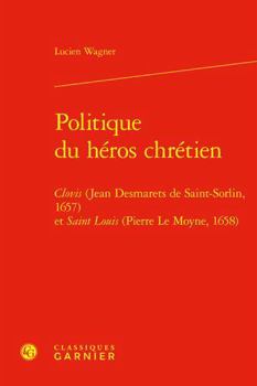 Hardcover Politique Du Heros Chretien: Clovis (Jean Desmarets de Saint-Sorlin, 1657) Et Saint Louis (Pierre Le Moyne, 1658) [French] Book