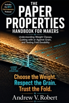 Paperback The Paper Properties Handbook for Makers: Understanding Weight Classes, Cutting with or Against Grain, and Testing Fold Durability Book