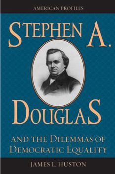 Stephen A. Douglas and the Dilemmas of Democratic Equality (American Profiles) - Book  of the American Profiles