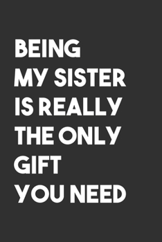 Paperback Being My Sister is The Only Gift You Need: 6x9 Journal for Writing Down Daily Habits, Diary, Notebook, Gag Gift Book