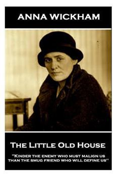 Paperback Anna Wickham - The Little Old House: "Kinder the enemy who must malign us than the smug friend who will define us" Book