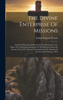 Hardcover The Divine Enterprise Of Missions: A Series Of Lectures Delivered At New Brunswick, N. J. Before The Theological Seminary Of The Reform Church In Amer Book