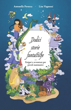 Paperback Dodici storie fantastiche: Enigmi e avventure per piccoli matematici [Italian] Book