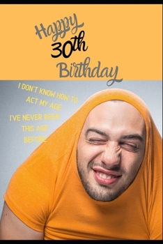 Paperback Happy 30th Birthday. I Don't Know How To Act My Age, I Have Never Been This Age Before: Novelty Hilarious 30 year old Birthday Greeting Card & Gift In Book