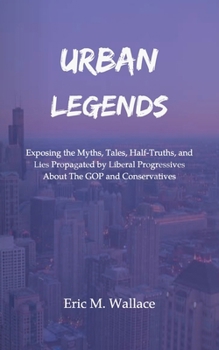 Paperback Urban Legends: Exposing the Myths, Tales, Half-Truths, and Lies Propagated by Liberal Progressives About The GOP and Conservatives Book