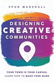Paperback Designing Creative Communities: Your Town Is Your Canvas. Learn How To Make Your Mark Book