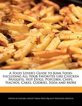 Paperback A Food Lover's Guide to Junk Food: Including All Your Favorites Like Chicken Nuggets, Hot Dogs, Popcorn, Chips, Nachos, Cakes, Cookies, Soda and More Book