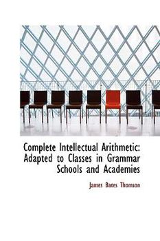 Complete Intellectual Arithmetic : Adapted to Classes in Grammar Schools and Academies