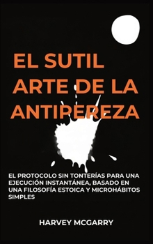 El Sutil Arte De La Lucha Contra La Pereza: El Protocolo sin Tonterías para una Ejecución Instantánea, Basado en una Filosofía Estoica y Microhábitos