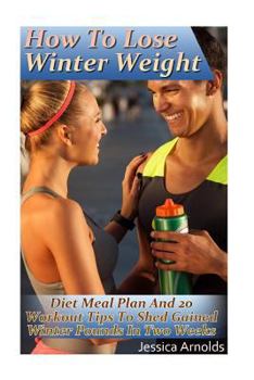 Paperback How To Lose Winter Weight: Diet Meal Plan And 20 Workout Tips To Shed Gained Winter Pounds In Two Weeks: (Weight Loss Programs, Weight Loss Books Book