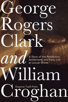 Hardcover George Rogers Clark and William Croghan: A Story of the Revolution, Settlement, and Early Life at Locust Grove Book