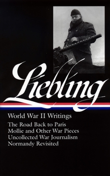 Hardcover A. J. Liebling: World War II Writings (Loa #181): The Road Back to Paris / Mollie and Other War Pieces / Uncollected War Journalism / Normandy Revisit Book