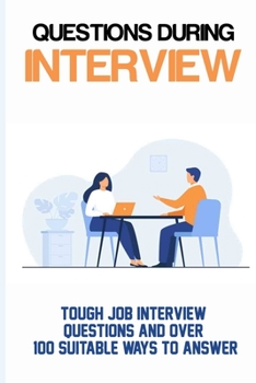 Paperback Questions During Interview: Tough Job Interview Questions And Over 100 Suitable Ways To Answer: What Are Common Interview Questions And Answers Book