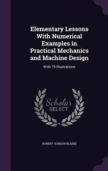 Hardcover Elementary Lessons With Numerical Examples in Practical Mechanics and Machine Design: With 79 Illustrations Book