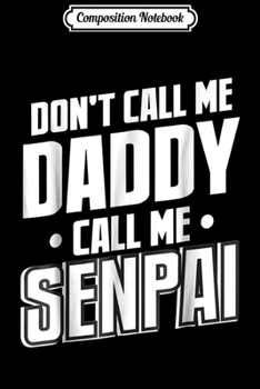 Composition Notebook: Don't Call Me Daddy Call Me Senpai Funny Anime Journal/Notebook Blank Lined Ruled 6x9 100 Pages