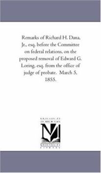 Paperback Remarks of Richard H. Dana, Jr., esq. before the Committee on federal relations, on the proposed removal of Edward G. Loring, esq. from the office of Book