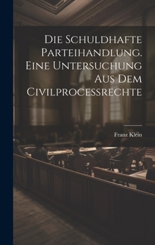 Hardcover Die schuldhafte Parteihandlung. Eine Untersuchung aus dem Civilprocessrechte [German] Book