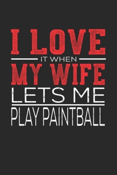 I Love It When My Wife Lets Me Play Paintball: Notebook, Sketch Book, Diary and Journal with 120 dot grid pages 6x9 Funny Gift for Paintball Fans and Coaches