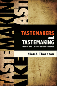 Hardcover Tastemakers and Tastemaking: Mexico and Curated Screen Violence Book