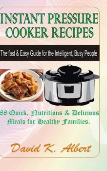 Instant Pressure Cooker Recipes: The Fast & Easy Guide for the Intelligent, Busy People - 88 Quick, Nutritious & Delicious Meals for Healthy Families
