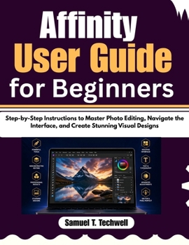Paperback Affinity User Guide for Beginners: Step-by-Step Instructions to Master Photo Editing, Navigate the Interface, and Create Stunning Visual Designs Book