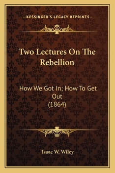 Paperback Two Lectures On The Rebellion: How We Got In; How To Get Out (1864) Book