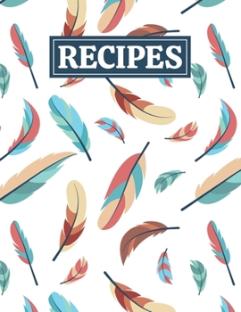 Recipes: Blank Journal Cookbook Notebook to Write In Your Personalized Favorite Recipes with Unique Feathers Themed Cover Design