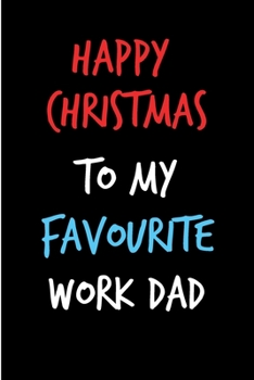 Paperback Happy Christmas To My Favourite Work Dad: From Coworker Colleague Boss Notebook - Heartfelt Journal Blank Book for Him - Anniversary Birthday Valentin Book