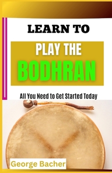LEARN TO PLAY THE BODHRAN: All You Need To Get Started Today