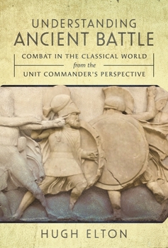 Hardcover Understanding Ancient Battle: Combat in the Classical World from the Unit Commander's Perspective Book