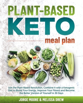 Plant-Based Keto Meal Plan: Join the Plant-Based Revolution, Combine It with a Ketogenic Diet to Boost Your Energy, Improve Your Fitness and Become the Better Version of Yourself in 30 Days