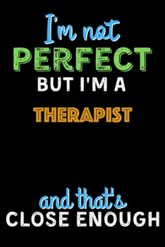 I'm Not Perfect But I'm a Therapist And That's Close Enough  - Therapist Notebook And Journal Gift Ideas: Lined Notebook / Journal Gift, 120 Pages, 6x9, Soft Cover, Matte Finish