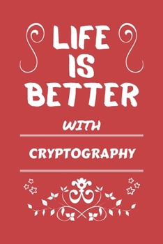 Life Is Better With Cryptography: Perfect Gag Gift For A Lover Of Cryptography | Blank Lined Notebook Journal | 100 Pages 6 X 9 Format | Office Humour And Banter |