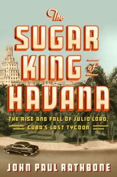 Hardcover The Sugar King of Havana: The Rise and Fall of Julio Lobo, Cuba's Last Tycoon Book