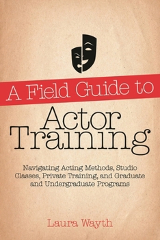 Paperback A Field Guide to Actor Training: Navigating Acting Methods, Studio Classes, Private Training, and Graduate and Undergraduate Programs Book