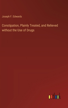 Hardcover Constipation, Plainly Treated, and Relieved without the Use of Drugs Book