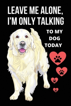 Leave Me Alone, I’m Only Talking To My Dog Today: Funny Dog Owner Gifts for Women, Men, Girls, Boys, Kids, Children - Lined Notebook, Journal, ... Composition Notebook Presents for Pet Lovers