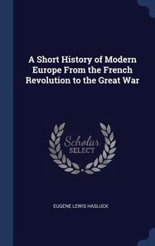 A Short History of Modern Europe from the French Revolution to the Great War - War College Series