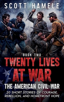 Twenty Lives at War - The American Civil War: 20 Short Stories of Courage, Rebellion, and Homefront Hope