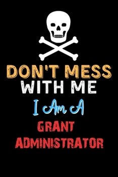Paperback Don't Mess With Me I Am A GRANT ADMINISTRATOR - Funny GRANT ADMINISTRATOR Notebook And Journal Gift Ideas: Lined Notebook / Journal Gift, 120 Pages, 6 Book