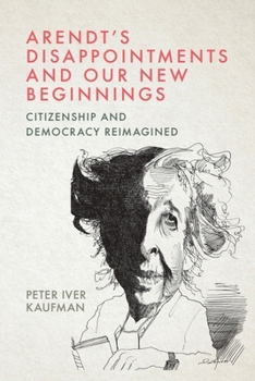 Hardcover Arendt's Disappointments and Our New Beginnings: Citizenship and Democracy Reimagined Book