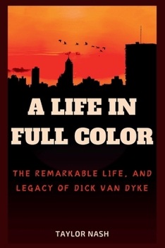 A Life in Full Color: The remarkable life, and legacy of Dick Van Dyke