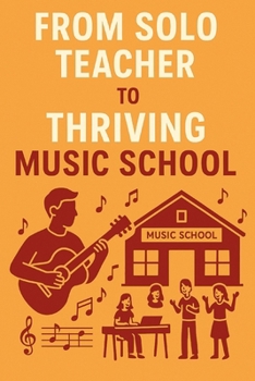 Paperback From Solo Teacher to Thriving Music School: A Step-by-Step Guide to Building and Expanding Your Music Teaching Business Book