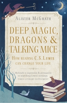 Paperback Deep Magic, Dragons and Talking Mice: How Reading C.S. Lewis Can Change Your Life Book