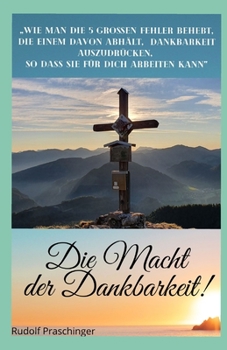 Die Macht der Dankbarkeit!: "Wie man die 5 grossen Fehler behebt, die einem davon abhält, Dankbarkeit auszudrücken, so dass sie für Dich arbeiten