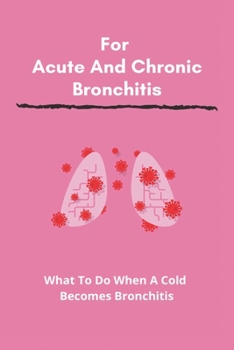 Paperback For Acute And Chronic Bronchitis: What To Do When A Cold Becomes Bronchitis: Bronchitis Medicine Book